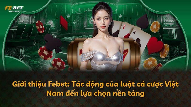 Giới thiệu Febet: Tác động của luật cá cược Việt Nam đến lựa chọn nền tảng