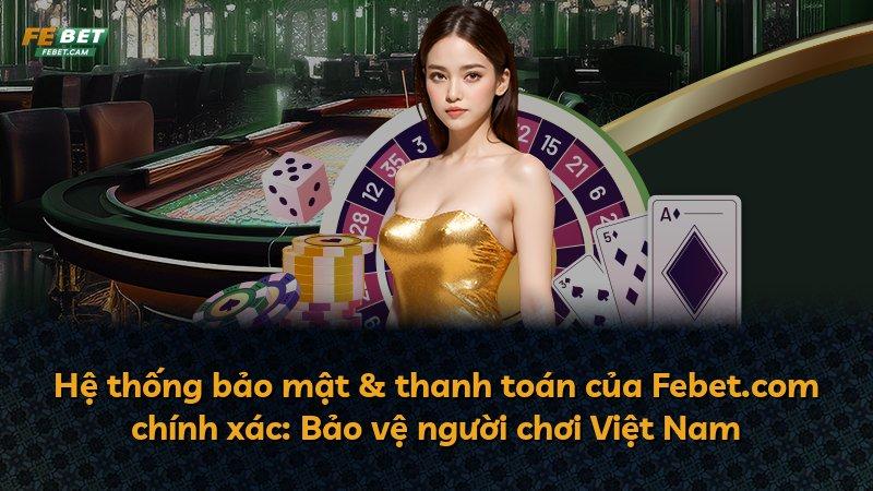 Hệ thống bảo mật & thanh toán của Febet.com chính xác: Bảo vệ người chơi Việt Nam