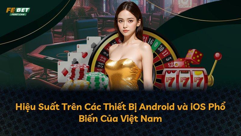 Hiệu Suất Trên Các Thiết Bị Android và iOS Phổ Biến Của Việt Nam