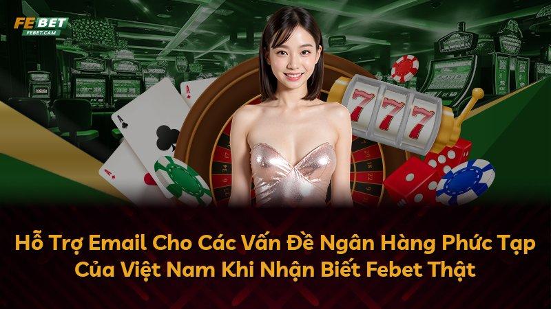 Hỗ Trợ Email Cho Các Vấn Đề Ngân Hàng Phức Tạp Của Việt Nam Khi Nhận Biết Febet Thật