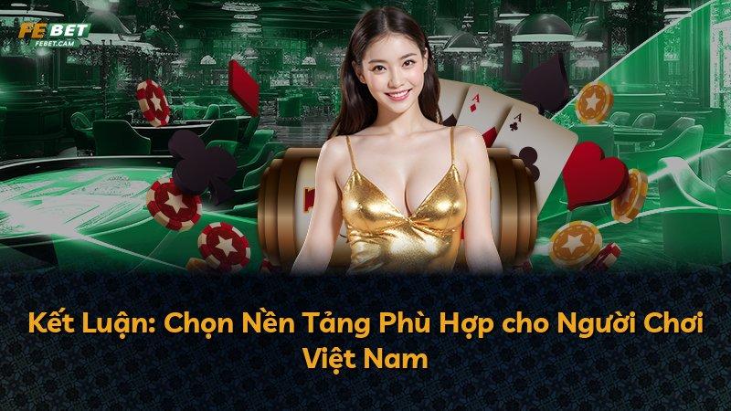 Kết Luận: Chọn Nền Tảng Phù Hợp cho Người Chơi Việt Nam