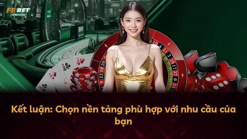 Kết luận: Chọn nền tảng phù hợp với nhu cầu của bạn