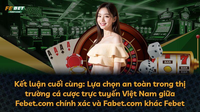 Kết luận cuối cùng: Lựa chọn an toàn trong thị trường cá cược trực tuyến Việt Nam giữa Febet.com chính xác và Fabet.com khác Febet