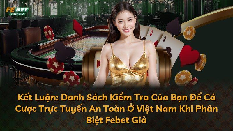 Kết Luận: Danh Sách Kiểm Tra Của Bạn Để Cá Cược Trực Tuyến An Toàn Ở Việt Nam Khi Phân Biệt Febet Giả