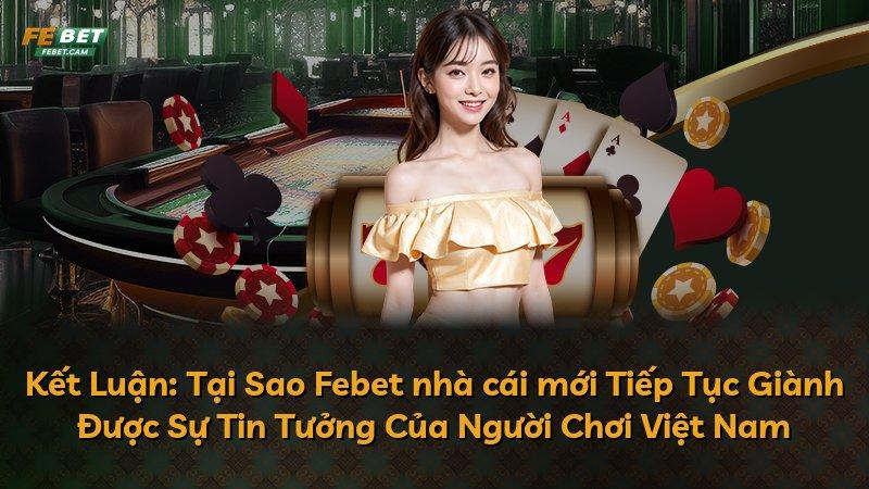 Kết Luận: Tại Sao Febet nhà cái mới Tiếp Tục Giành Được Sự Tin Tưởng Của Người Chơi Việt Nam