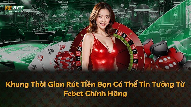 Khung Thời Gian Rút Tiền Bạn Có Thể Tin Tưởng Từ Febet Chính Hãng