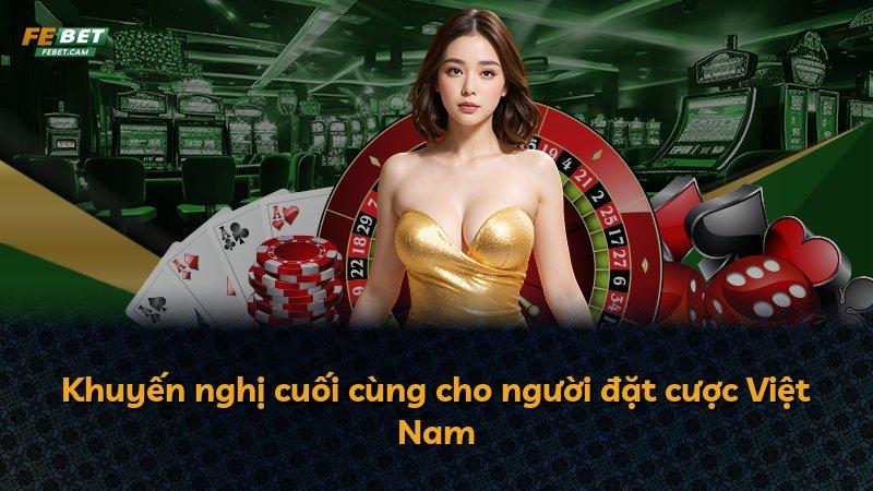 Khuyến nghị cuối cùng cho người đặt cược Việt Nam