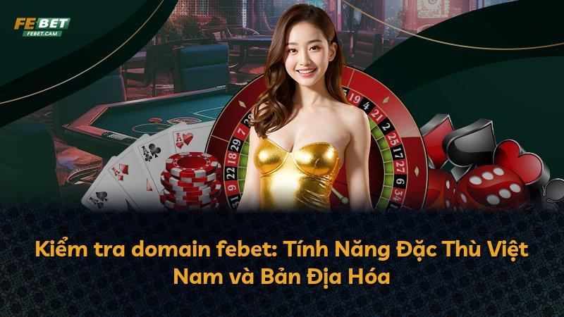 Kiểm tra domain febet: Tính Năng Đặc Thù Việt Nam và Bản Địa Hóa
