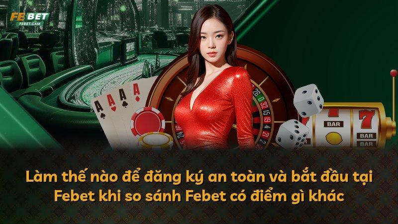 Làm thế nào để đăng ký an toàn và bắt đầu tại Febet khi so sánh Febet có điểm gì khác