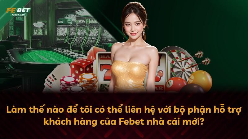 Làm thế nào để tôi có thể liên hệ với bộ phận hỗ trợ khách hàng của Febet nhà cái mới?