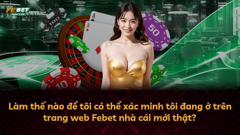 Làm thế nào để tôi có thể xác minh tôi đang ở trên trang web Febet nhà cái mới thật?