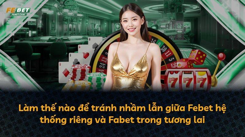 Làm thế nào để tránh nhầm lẫn giữa Febet hệ thống riêng và Fabet trong tương lai