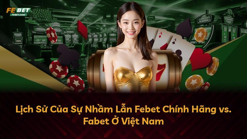Lịch Sử Của Sự Nhầm Lẫn Febet Chính Hãng vs. Fabet Ở Việt Nam