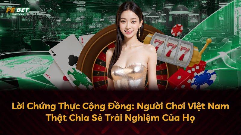 Lời Chứng Thực Cộng Đồng: Người Chơi Việt Nam Thật Chia Sẻ Trải Nghiệm Của Họ