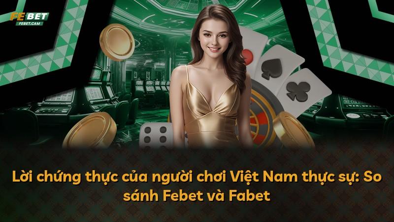 Lời chứng thực của người chơi Việt Nam thực sự: So sánh Febet và Fabet