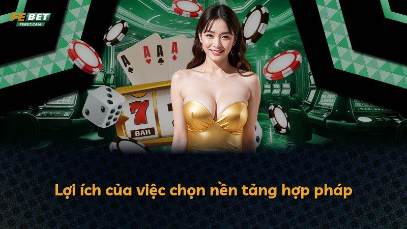 Lợi ích của việc chọn nền tảng hợp pháp