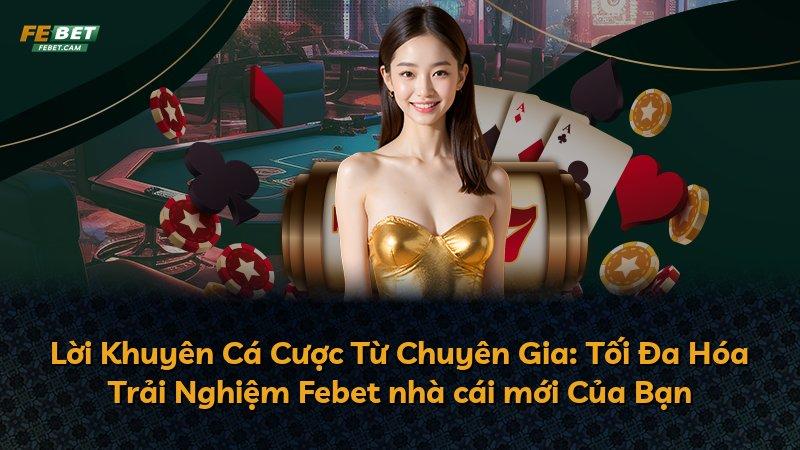 Lời Khuyên Cá Cược Từ Chuyên Gia: Tối Đa Hóa Trải Nghiệm Febet nhà cái mới Của Bạn