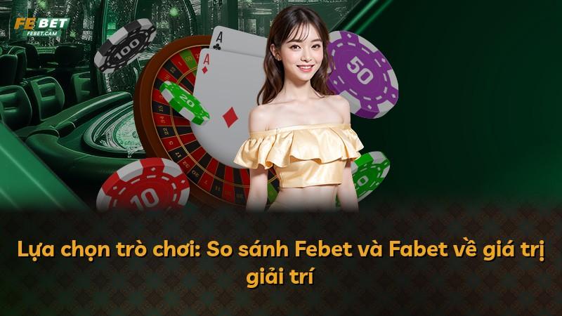 Lựa chọn trò chơi: So sánh Febet và Fabet về giá trị giải trí