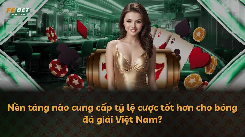 Nền tảng nào cung cấp tỷ lệ cược tốt hơn cho bóng đá giải Việt Nam?