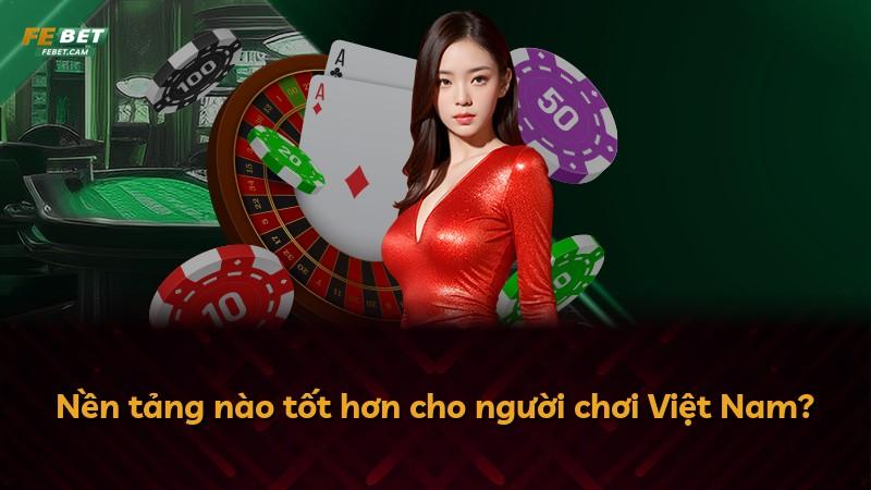 Nền tảng nào tốt hơn cho người chơi Việt Nam?