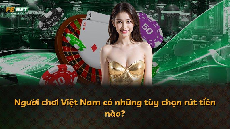 Người chơi Việt Nam có những tùy chọn rút tiền nào?