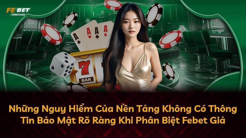 Những Nguy Hiểm Của Nền Tảng Không Có Thông Tin Bảo Mật Rõ Ràng Khi Phân Biệt Febet Giả