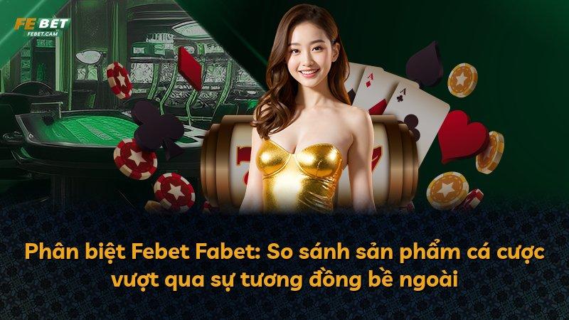 Phân biệt Febet Fabet: So sánh sản phẩm cá cược vượt qua sự tương đồng bề ngoài