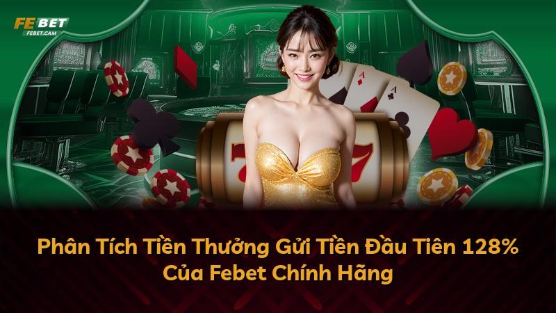 Phân Tích Tiền Thưởng Gửi Tiền Đầu Tiên 128% Của Febet Chính Hãng