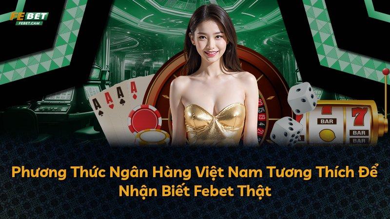 Phương Thức Ngân Hàng Việt Nam Tương Thích Để Nhận Biết Febet Thật