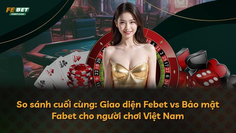 So sánh cuối cùng: Giao diện Febet vs Bảo mật Fabet cho người chơi Việt Nam