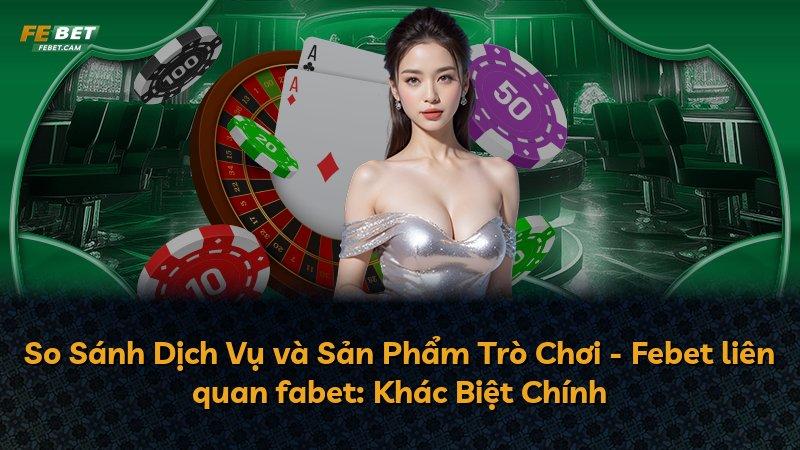 So Sánh Dịch Vụ và Sản Phẩm Trò Chơi - Febet liên quan fabet: Khác Biệt Chính
