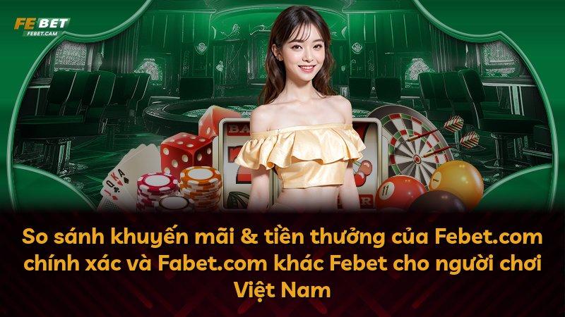 So sánh khuyến mãi & tiền thưởng của Febet.com chính xác và Fabet.com khác Febet cho người chơi Việt Nam
