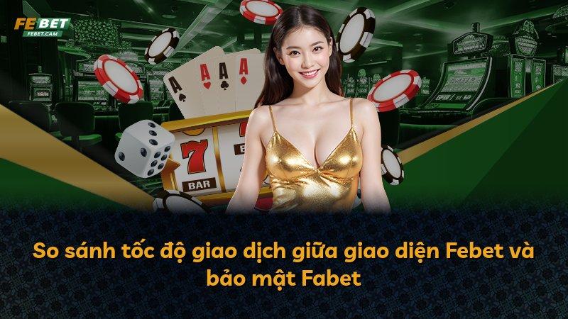 So sánh tốc độ giao dịch giữa giao diện Febet và bảo mật Fabet