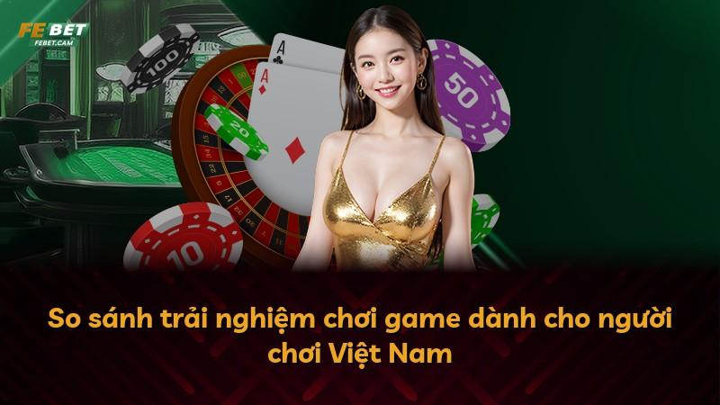 So sánh trải nghiệm chơi game dành cho người chơi Việt Nam