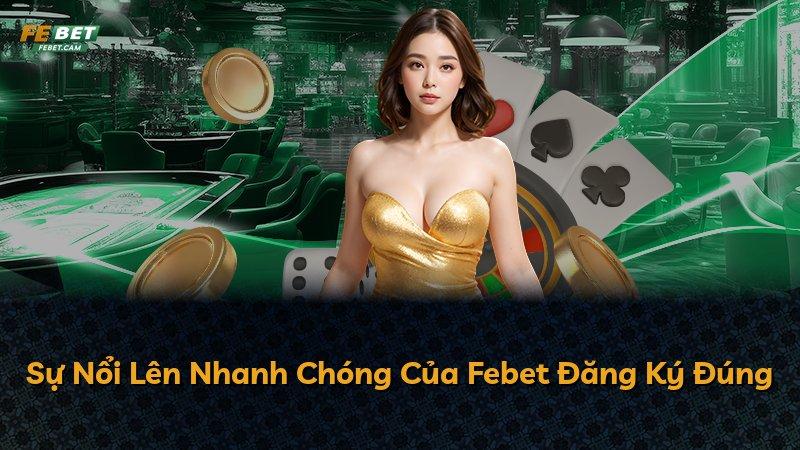 Sự Nổi Lên Nhanh Chóng Của Febet Đăng Ký Đúng