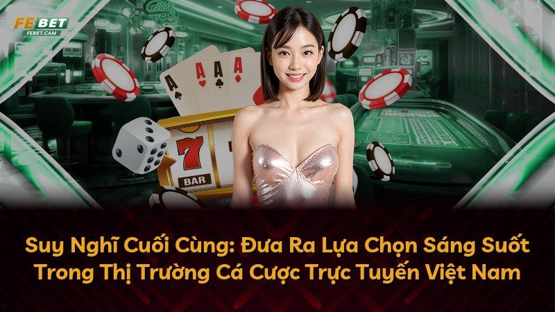 Suy Nghĩ Cuối Cùng: Đưa Ra Lựa Chọn Sáng Suốt Trong Thị Trường Cá Cược Trực Tuyến Việt Nam