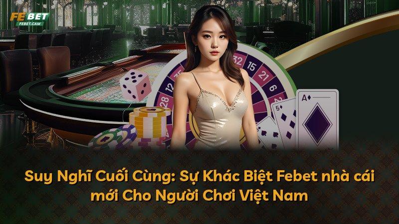 Suy Nghĩ Cuối Cùng: Sự Khác Biệt Febet nhà cái mới Cho Người Chơi Việt Nam