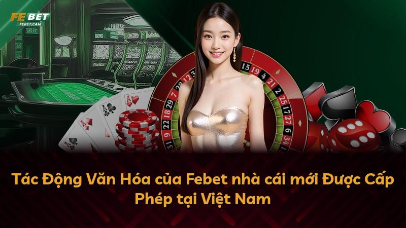 Tác Động Văn Hóa của Febet nhà cái mới Được Cấp Phép tại Việt Nam