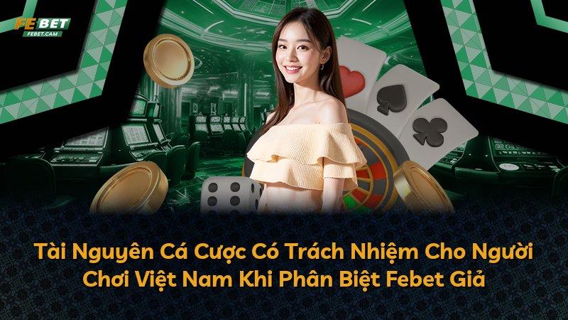 Tài Nguyên Cá Cược Có Trách Nhiệm Cho Người Chơi Việt Nam Khi Phân Biệt Febet Giả