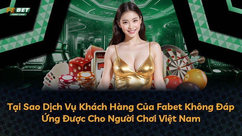 Tại Sao Dịch Vụ Khách Hàng Của Fabet Không Đáp Ứng Được Cho Người Chơi Việt Nam