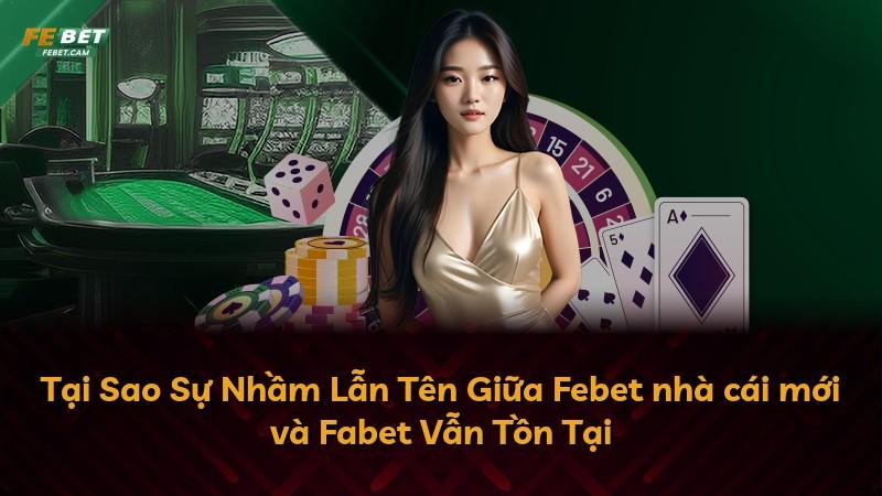 Tại Sao Sự Nhầm Lẫn Tên Giữa Febet nhà cái mới và Fabet Vẫn Tồn Tại