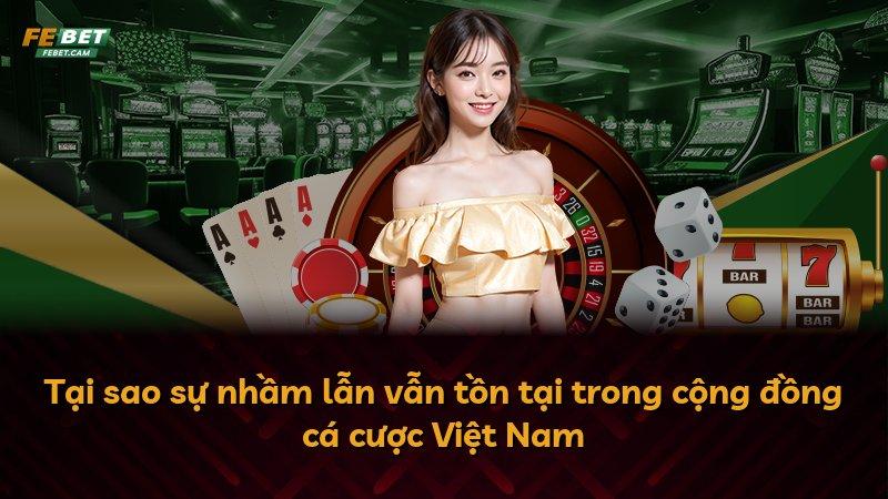 Tại sao sự nhầm lẫn vẫn tồn tại trong cộng đồng cá cược Việt Nam