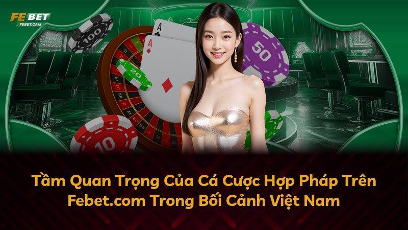Tầm Quan Trọng Của Cá Cược Hợp Pháp Trên Febet.com Trong Bối Cảnh Việt Nam