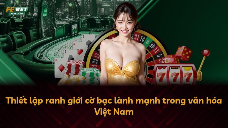 Thiết lập ranh giới cờ bạc lành mạnh trong văn hóa Việt Nam