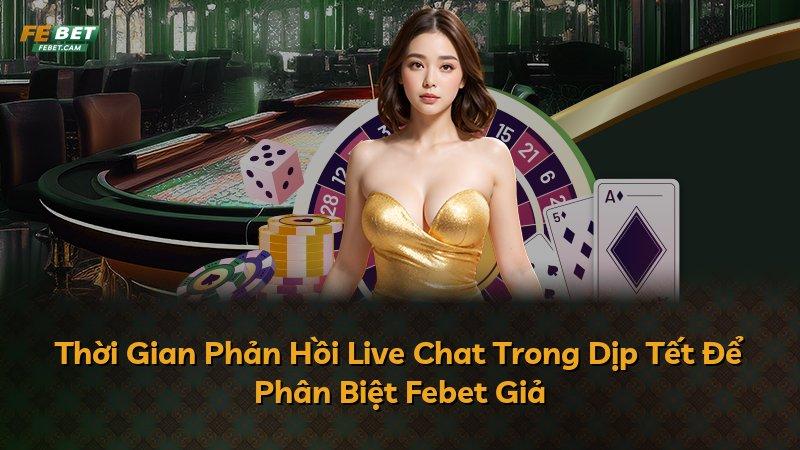 Thời Gian Phản Hồi Live Chat Trong Dịp Tết Để Phân Biệt Febet Giả