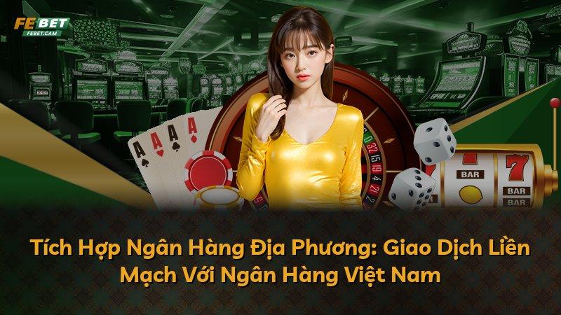 Tích Hợp Ngân Hàng Địa Phương: Giao Dịch Liền Mạch Với Ngân Hàng Việt Nam