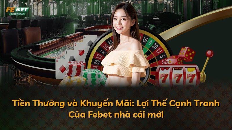 Tiền Thưởng và Khuyến Mãi: Lợi Thế Cạnh Tranh Của Febet nhà cái mới