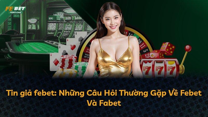 Tin giả febet: Những Câu Hỏi Thường Gặp Về Febet Và Fabet