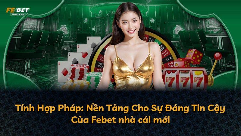Tính Hợp Pháp: Nền Tảng Cho Sự Đáng Tin Cậy Của Febet nhà cái mới