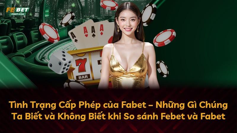 Tình Trạng Cấp Phép của Fabet – Những Gì Chúng Ta Biết và Không Biết khi So sánh Febet và Fabet